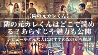 「隣の元カレくん」はどこで読める？あらすじや魅力も公開！ユーザーレビューやどんな人におすすめなのかも分かりやすく解説