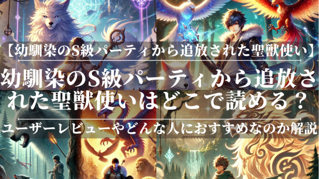 幼馴染のS級パーティから追放された聖獣使い」はどこで読める？あらすじや魅力も公開！ユーザーレビューも分かりやすく解説