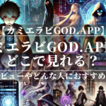 「カミエラビGOD.app」はどこで見れる？あらすじや魅力も公開！ユーザーレビューも分かりやすく解説