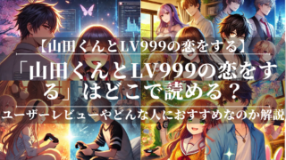 「山田くんとlv999の恋をする」はどこで読める？あらすじや魅力も公開！ユーザーレビューも分かりやすく解説