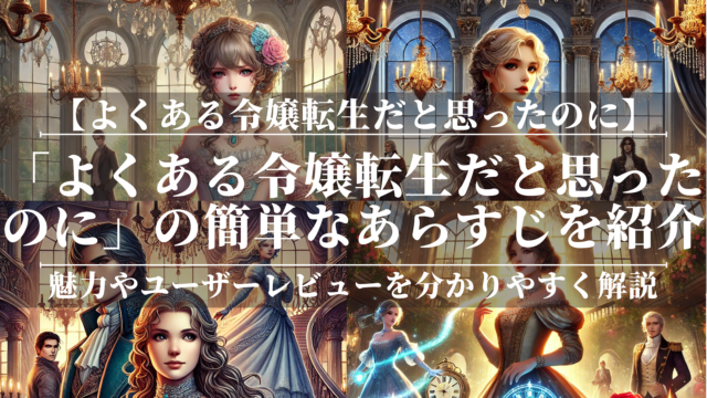 「よくある令嬢転生だと思ったのに」の簡単なあらすじを紹介！魅力やユーザーレビューを分かりやすく解説