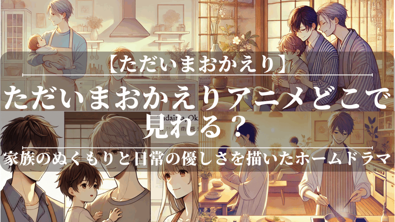 ただいまおかえりアニメどこで見れる？あらすじや魅力も解説