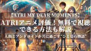 ATRI My Dear Momentsアニメ評価！無料で視聴できる方法も解説