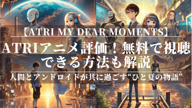 ATRI My Dear Momentsアニメ評価！無料で視聴できる方法も解説