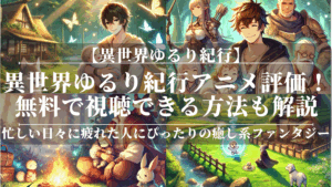 異世界ゆるり紀行アニメ評価！無料で視聴できる方法も解説