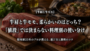 牛肩と牛モモ、柔らかいのはどっち？「値段」では決まらない料理別の使い分け