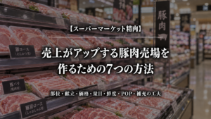 スーパーマーケット精肉｜売上がアップする豚肉売場を作るための7つの方法