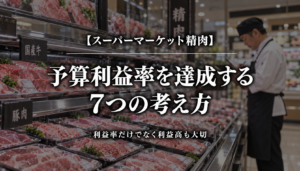 スーパーマーケット精肉｜予算利益率を達成する7つの考え方｜利益率だけでなく利益高も大切