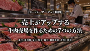 スーパーマーケット精肉｜売上がアップする牛肉売場を作るための7つの方法